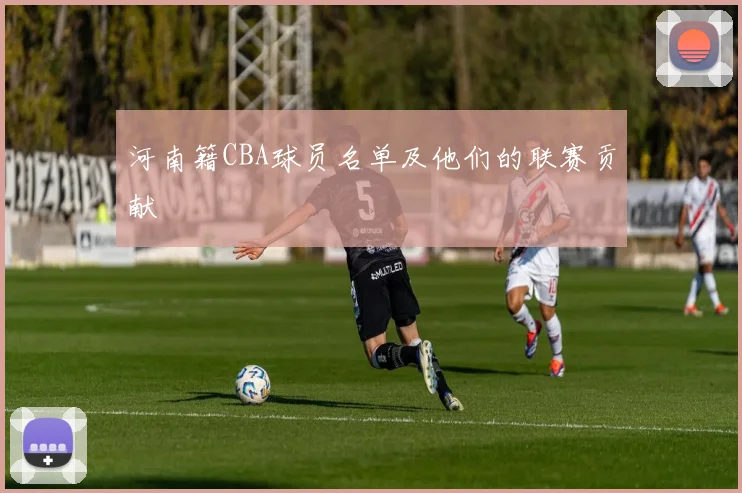 河南籍CBA球员名单及他们的联赛贡献