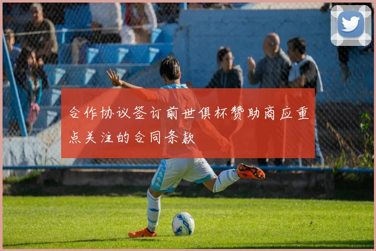 合作协议签订前世俱杯赞助商应重点关注的合同条款