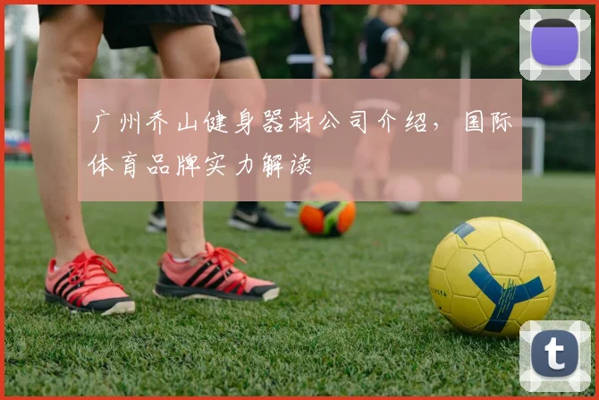 广州乔山健身器材公司介绍，国际体育品牌实力解读