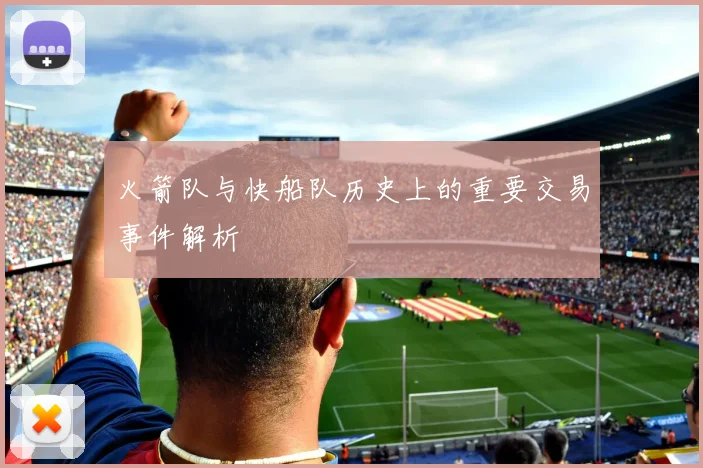 火箭队与快船队历史上的重要交易事件解析